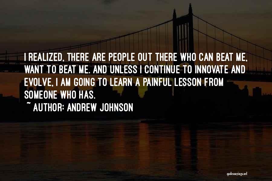 Andrew Johnson Quotes: I Realized, There Are People Out There Who Can Beat Me, Want To Beat Me. And Unless I Continue To