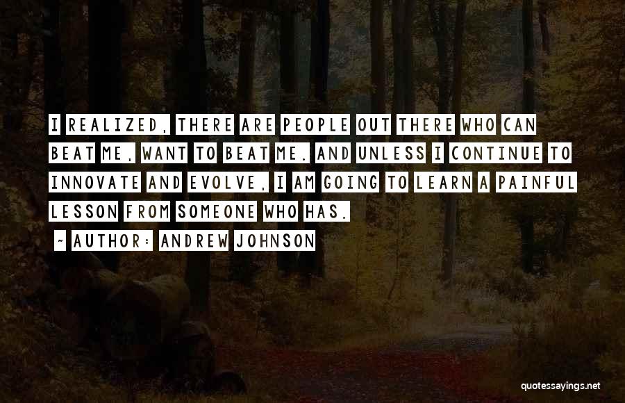 Andrew Johnson Quotes: I Realized, There Are People Out There Who Can Beat Me, Want To Beat Me. And Unless I Continue To