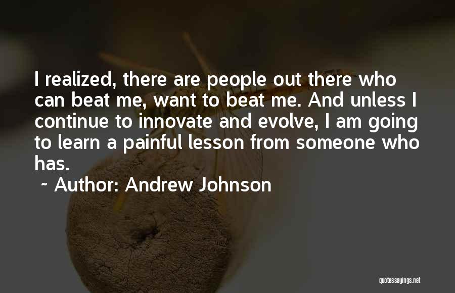 Andrew Johnson Quotes: I Realized, There Are People Out There Who Can Beat Me, Want To Beat Me. And Unless I Continue To
