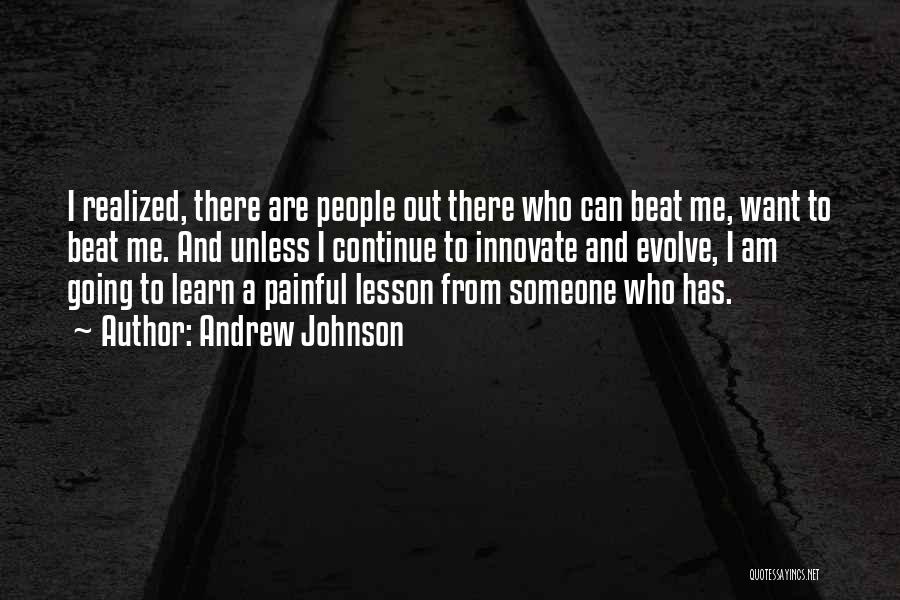 Andrew Johnson Quotes: I Realized, There Are People Out There Who Can Beat Me, Want To Beat Me. And Unless I Continue To