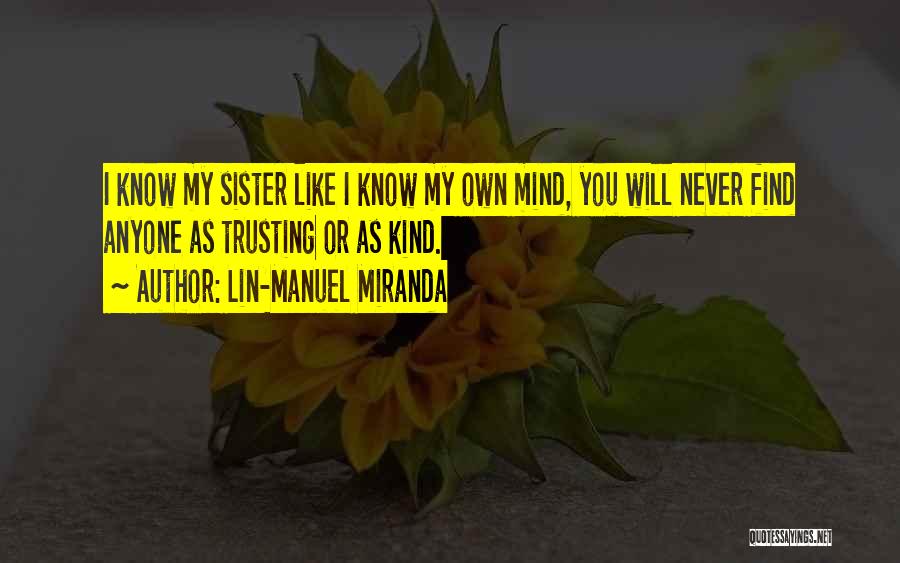 Lin-Manuel Miranda Quotes: I Know My Sister Like I Know My Own Mind, You Will Never Find Anyone As Trusting Or As Kind.