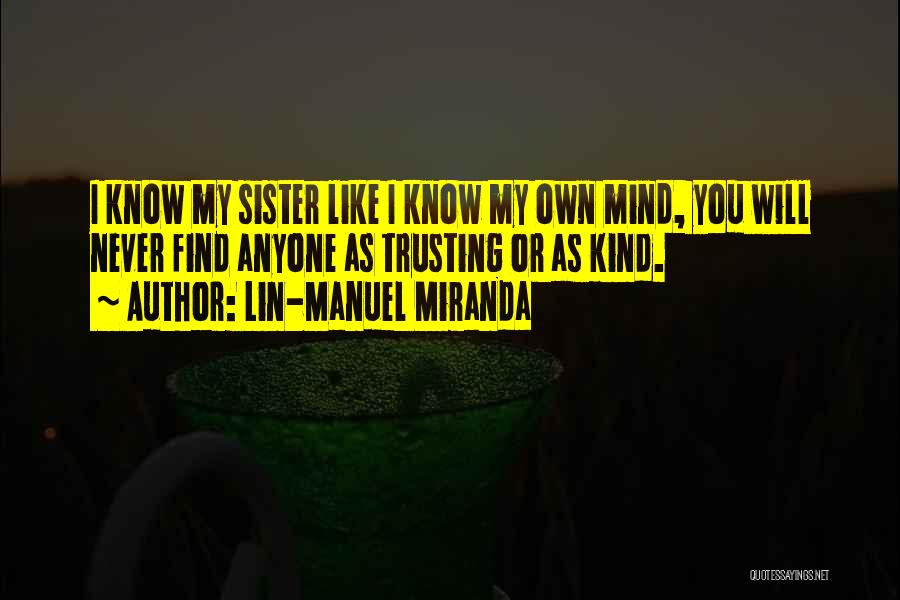 Lin-Manuel Miranda Quotes: I Know My Sister Like I Know My Own Mind, You Will Never Find Anyone As Trusting Or As Kind.