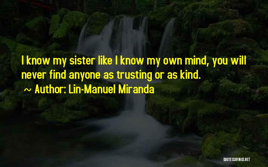 Lin-Manuel Miranda Quotes: I Know My Sister Like I Know My Own Mind, You Will Never Find Anyone As Trusting Or As Kind.