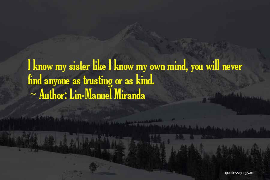 Lin-Manuel Miranda Quotes: I Know My Sister Like I Know My Own Mind, You Will Never Find Anyone As Trusting Or As Kind.