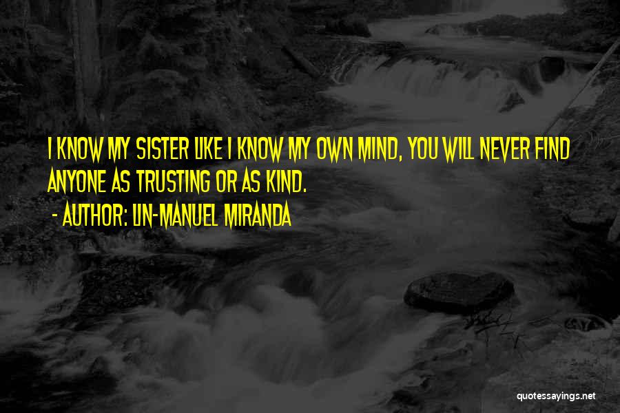 Lin-Manuel Miranda Quotes: I Know My Sister Like I Know My Own Mind, You Will Never Find Anyone As Trusting Or As Kind.