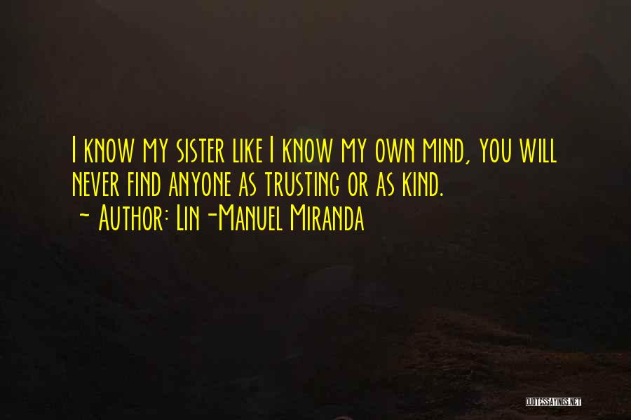 Lin-Manuel Miranda Quotes: I Know My Sister Like I Know My Own Mind, You Will Never Find Anyone As Trusting Or As Kind.