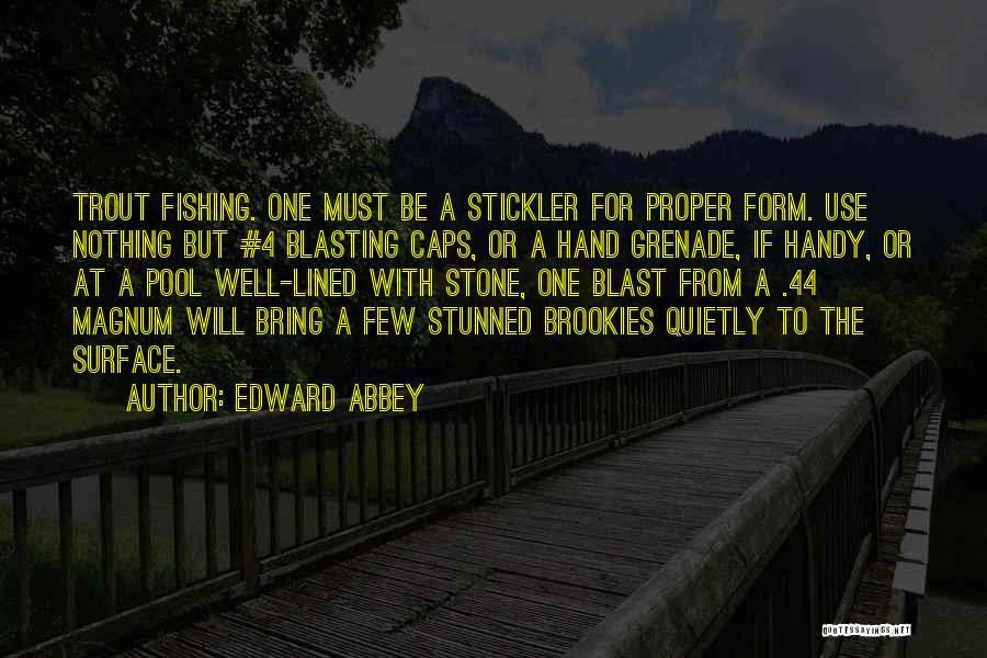 Edward Abbey Quotes: Trout Fishing. One Must Be A Stickler For Proper Form. Use Nothing But #4 Blasting Caps, Or A Hand Grenade,