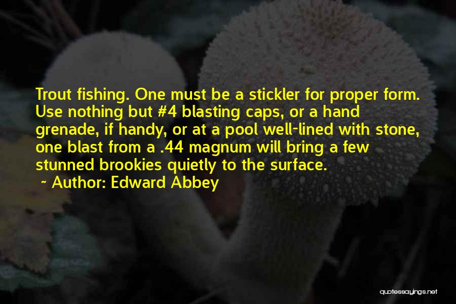 Edward Abbey Quotes: Trout Fishing. One Must Be A Stickler For Proper Form. Use Nothing But #4 Blasting Caps, Or A Hand Grenade,