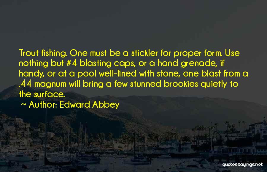 Edward Abbey Quotes: Trout Fishing. One Must Be A Stickler For Proper Form. Use Nothing But #4 Blasting Caps, Or A Hand Grenade,