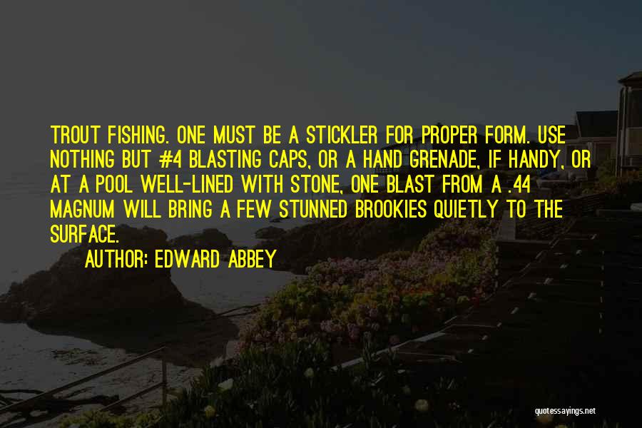 Edward Abbey Quotes: Trout Fishing. One Must Be A Stickler For Proper Form. Use Nothing But #4 Blasting Caps, Or A Hand Grenade,