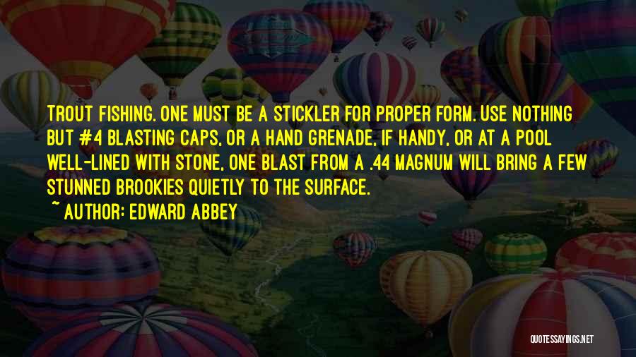 Edward Abbey Quotes: Trout Fishing. One Must Be A Stickler For Proper Form. Use Nothing But #4 Blasting Caps, Or A Hand Grenade,