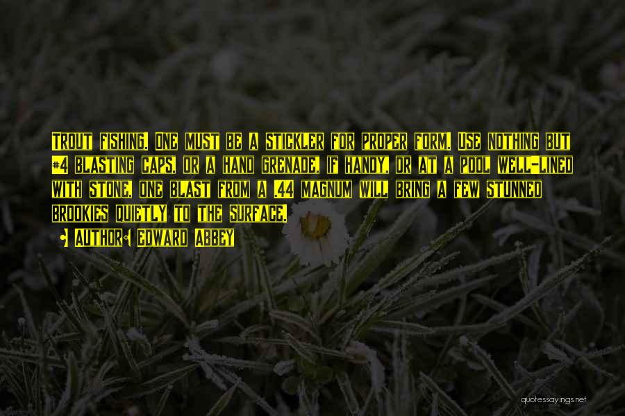 Edward Abbey Quotes: Trout Fishing. One Must Be A Stickler For Proper Form. Use Nothing But #4 Blasting Caps, Or A Hand Grenade,