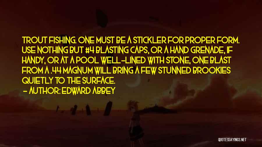 Edward Abbey Quotes: Trout Fishing. One Must Be A Stickler For Proper Form. Use Nothing But #4 Blasting Caps, Or A Hand Grenade,