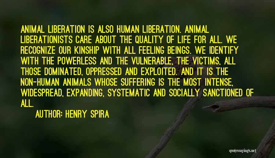 Henry Spira Quotes: Animal Liberation Is Also Human Liberation. Animal Liberationists Care About The Quality Of Life For All. We Recognize Our Kinship