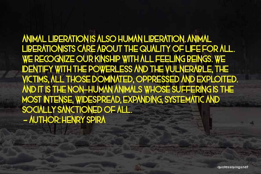 Henry Spira Quotes: Animal Liberation Is Also Human Liberation. Animal Liberationists Care About The Quality Of Life For All. We Recognize Our Kinship