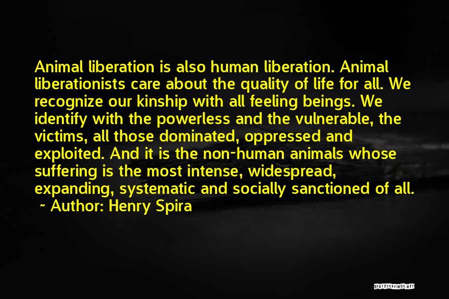 Henry Spira Quotes: Animal Liberation Is Also Human Liberation. Animal Liberationists Care About The Quality Of Life For All. We Recognize Our Kinship