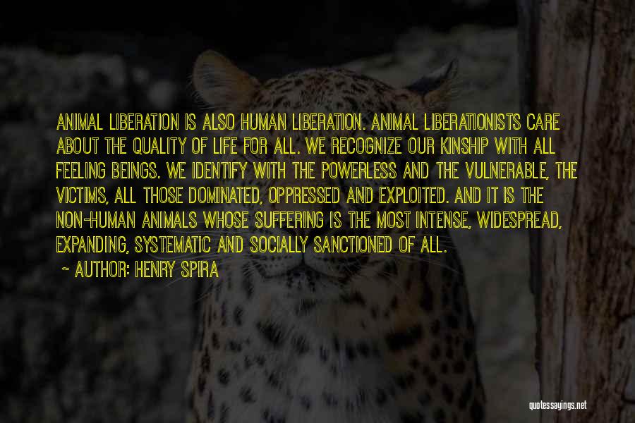 Henry Spira Quotes: Animal Liberation Is Also Human Liberation. Animal Liberationists Care About The Quality Of Life For All. We Recognize Our Kinship