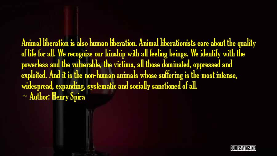 Henry Spira Quotes: Animal Liberation Is Also Human Liberation. Animal Liberationists Care About The Quality Of Life For All. We Recognize Our Kinship