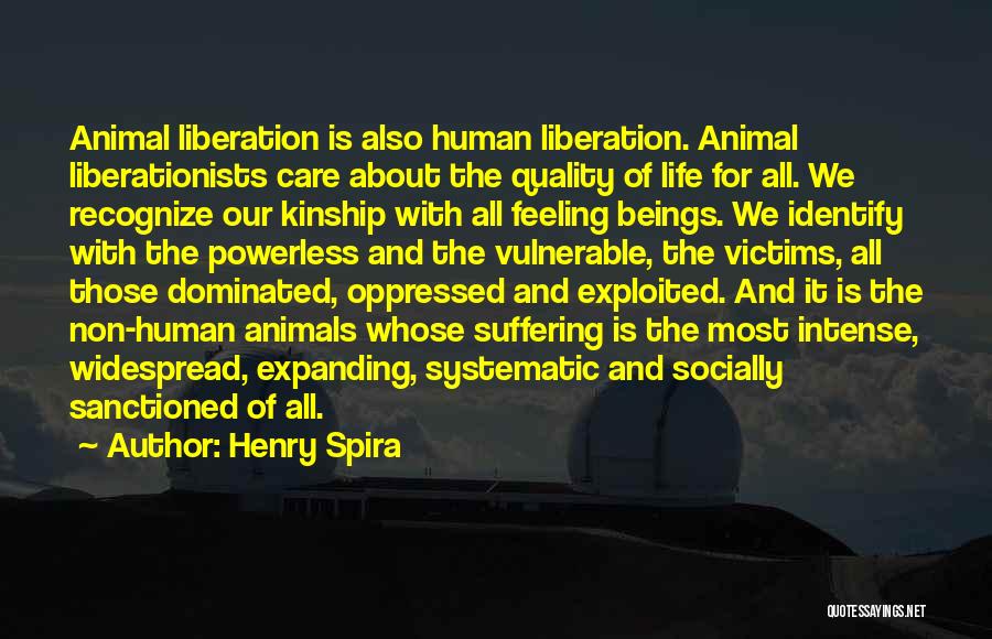 Henry Spira Quotes: Animal Liberation Is Also Human Liberation. Animal Liberationists Care About The Quality Of Life For All. We Recognize Our Kinship