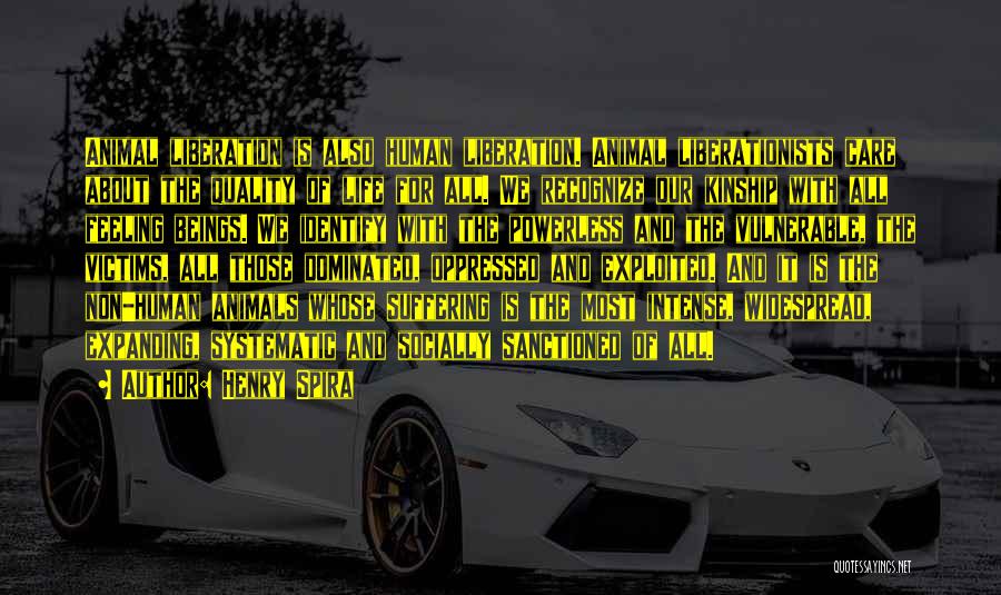Henry Spira Quotes: Animal Liberation Is Also Human Liberation. Animal Liberationists Care About The Quality Of Life For All. We Recognize Our Kinship