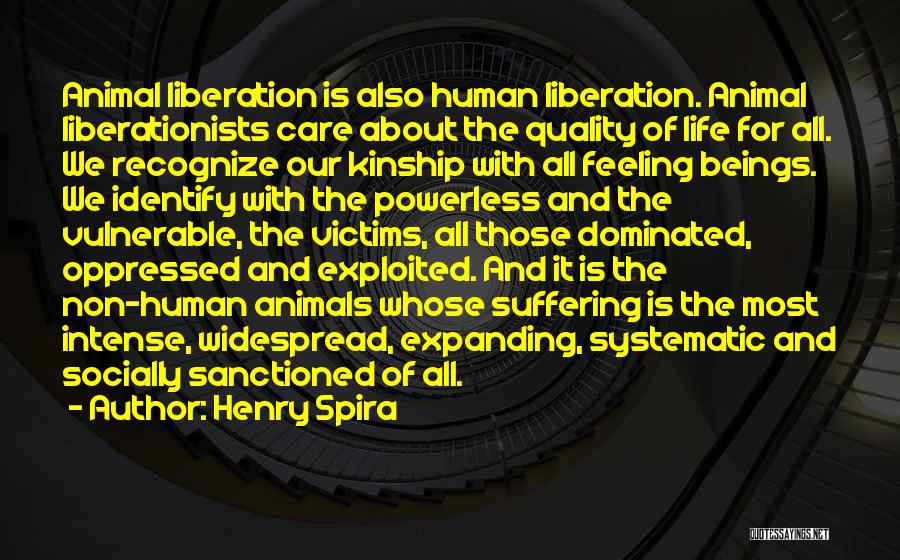 Henry Spira Quotes: Animal Liberation Is Also Human Liberation. Animal Liberationists Care About The Quality Of Life For All. We Recognize Our Kinship