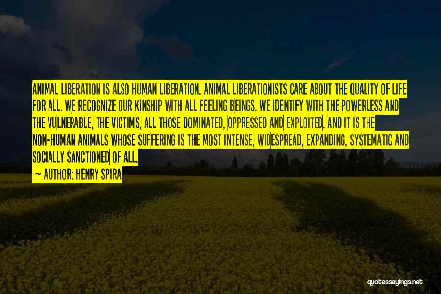 Henry Spira Quotes: Animal Liberation Is Also Human Liberation. Animal Liberationists Care About The Quality Of Life For All. We Recognize Our Kinship