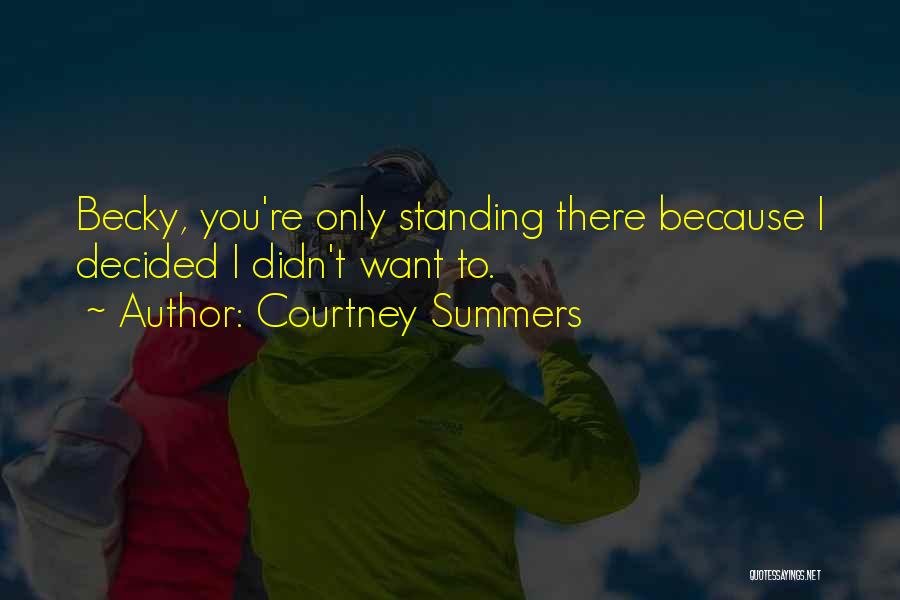 Courtney Summers Quotes: Becky, You're Only Standing There Because I Decided I Didn't Want To.