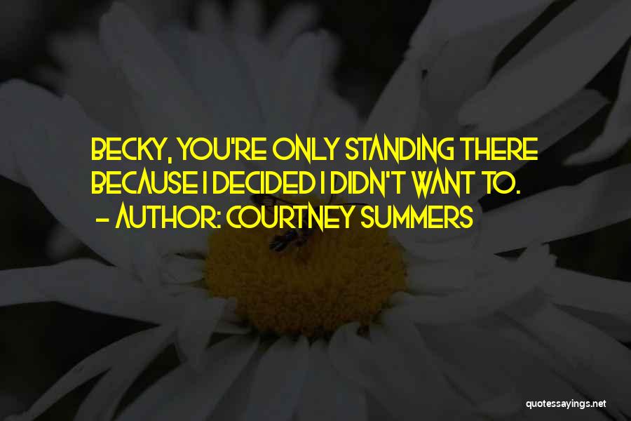 Courtney Summers Quotes: Becky, You're Only Standing There Because I Decided I Didn't Want To.