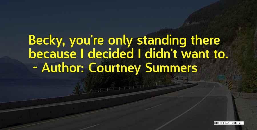 Courtney Summers Quotes: Becky, You're Only Standing There Because I Decided I Didn't Want To.
