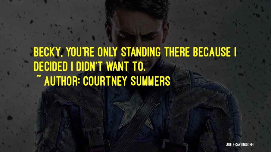 Courtney Summers Quotes: Becky, You're Only Standing There Because I Decided I Didn't Want To.