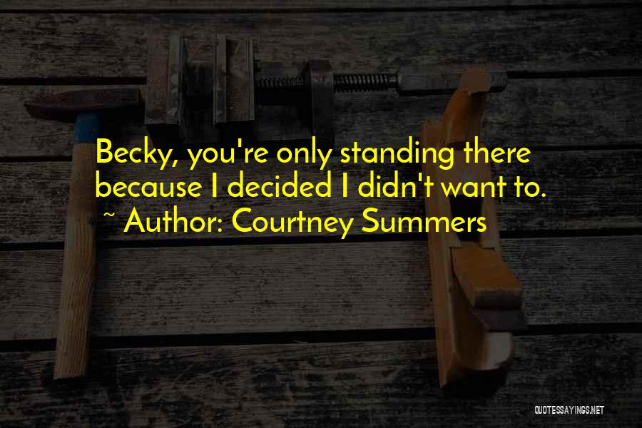 Courtney Summers Quotes: Becky, You're Only Standing There Because I Decided I Didn't Want To.