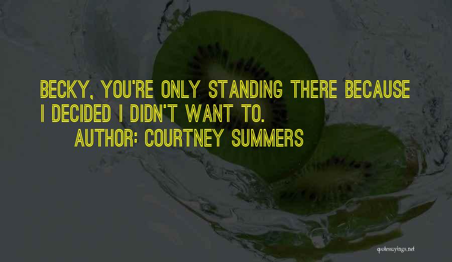 Courtney Summers Quotes: Becky, You're Only Standing There Because I Decided I Didn't Want To.