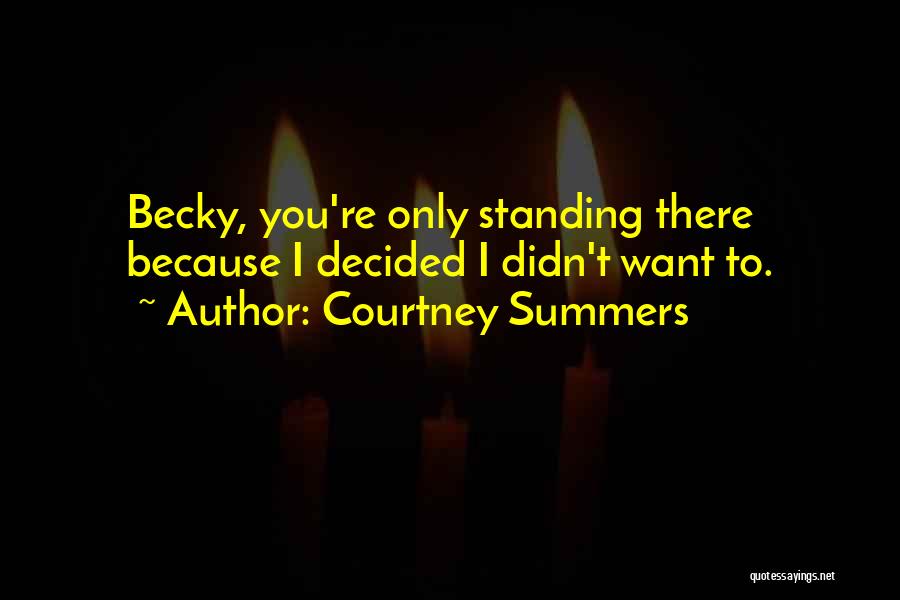 Courtney Summers Quotes: Becky, You're Only Standing There Because I Decided I Didn't Want To.