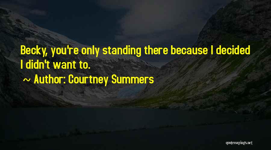 Courtney Summers Quotes: Becky, You're Only Standing There Because I Decided I Didn't Want To.