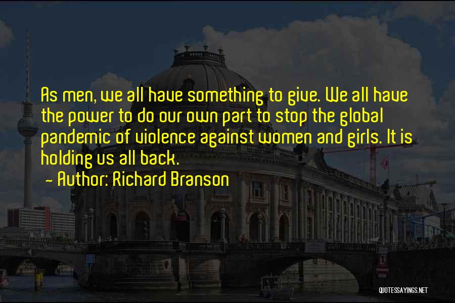 Richard Branson Quotes: As Men, We All Have Something To Give. We All Have The Power To Do Our Own Part To Stop