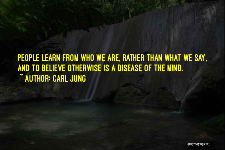 Carl Jung Quotes: People Learn From Who We Are, Rather Than What We Say, And To Believe Otherwise Is A Disease Of The