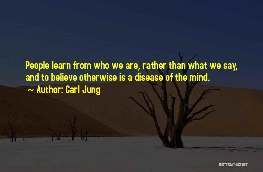 Carl Jung Quotes: People Learn From Who We Are, Rather Than What We Say, And To Believe Otherwise Is A Disease Of The