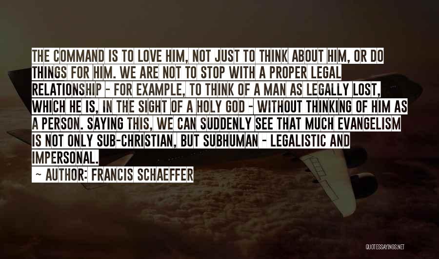 Francis Schaeffer Quotes: The Command Is To Love Him, Not Just To Think About Him, Or Do Things For Him. We Are Not