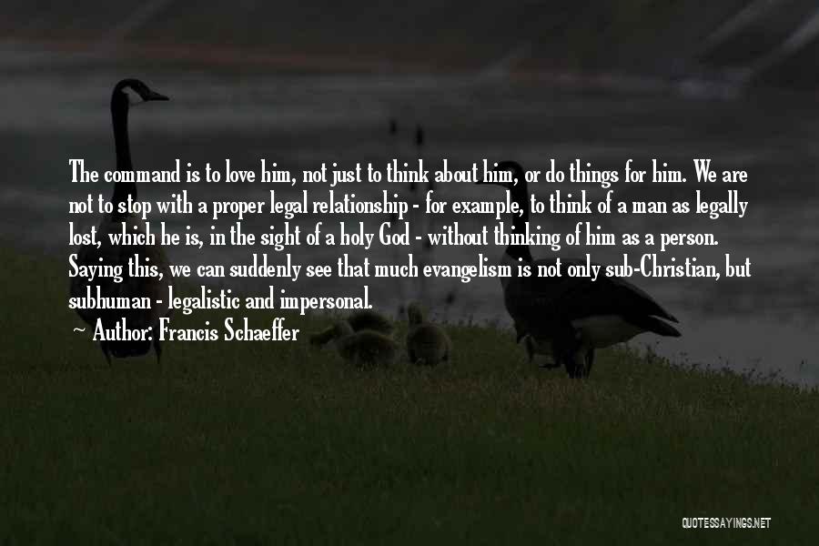 Francis Schaeffer Quotes: The Command Is To Love Him, Not Just To Think About Him, Or Do Things For Him. We Are Not