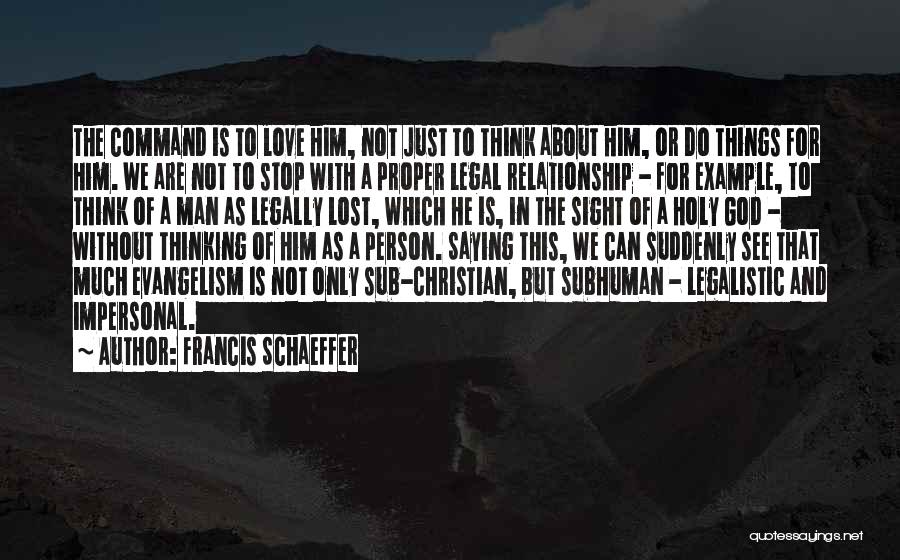 Francis Schaeffer Quotes: The Command Is To Love Him, Not Just To Think About Him, Or Do Things For Him. We Are Not