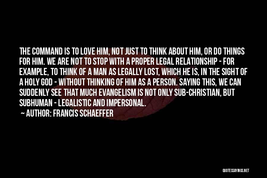 Francis Schaeffer Quotes: The Command Is To Love Him, Not Just To Think About Him, Or Do Things For Him. We Are Not