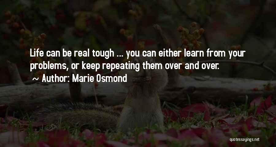 Marie Osmond Quotes: Life Can Be Real Tough ... You Can Either Learn From Your Problems, Or Keep Repeating Them Over And Over.