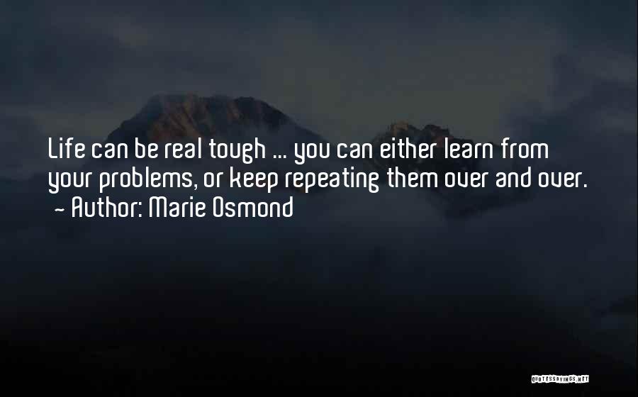 Marie Osmond Quotes: Life Can Be Real Tough ... You Can Either Learn From Your Problems, Or Keep Repeating Them Over And Over.