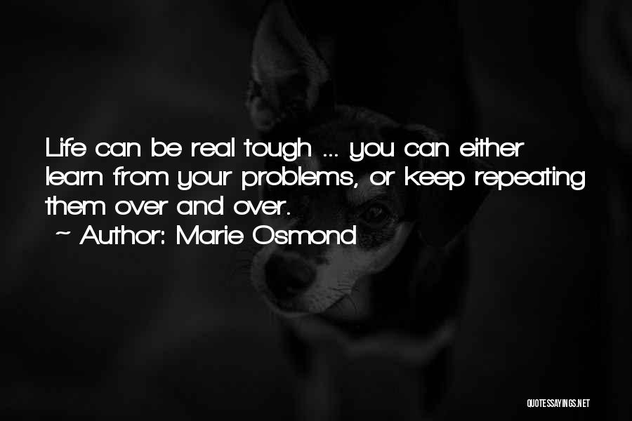 Marie Osmond Quotes: Life Can Be Real Tough ... You Can Either Learn From Your Problems, Or Keep Repeating Them Over And Over.