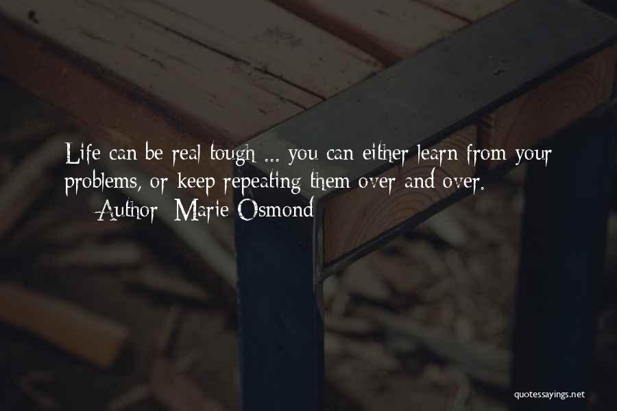 Marie Osmond Quotes: Life Can Be Real Tough ... You Can Either Learn From Your Problems, Or Keep Repeating Them Over And Over.