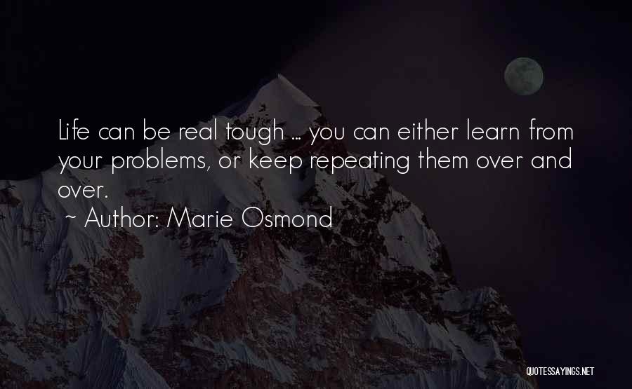 Marie Osmond Quotes: Life Can Be Real Tough ... You Can Either Learn From Your Problems, Or Keep Repeating Them Over And Over.