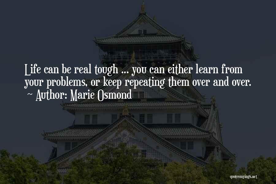 Marie Osmond Quotes: Life Can Be Real Tough ... You Can Either Learn From Your Problems, Or Keep Repeating Them Over And Over.