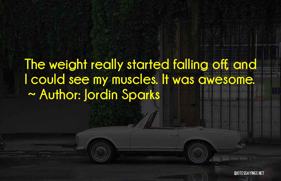 Jordin Sparks Quotes: The Weight Really Started Falling Off, And I Could See My Muscles. It Was Awesome.