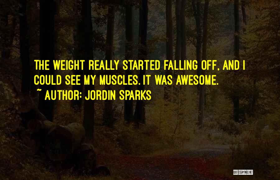 Jordin Sparks Quotes: The Weight Really Started Falling Off, And I Could See My Muscles. It Was Awesome.