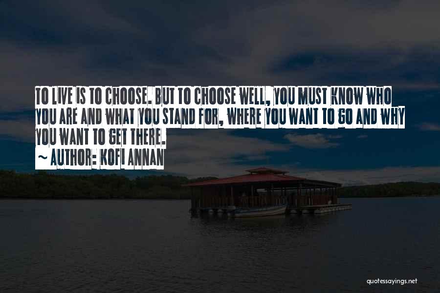 Kofi Annan Quotes: To Live Is To Choose. But To Choose Well, You Must Know Who You Are And What You Stand For,